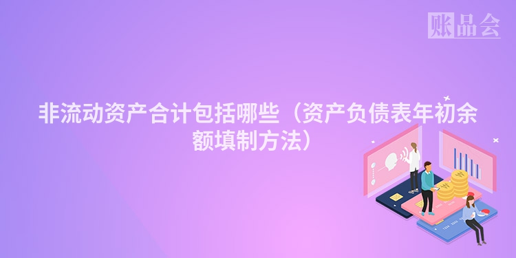 非流动资产合计包括哪些（资产负债表年初余额填制方法）