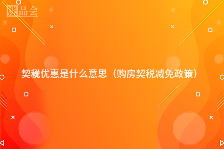 契税优惠是什么意思（购房契税减免政策）