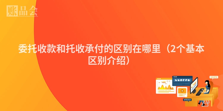 委托收款和托收承付的区别在哪里（2个基本区别介绍）