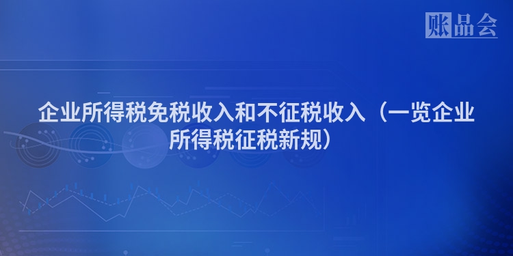 企业所得税免税收入和不征税收入（一览企业所得税征税新规）