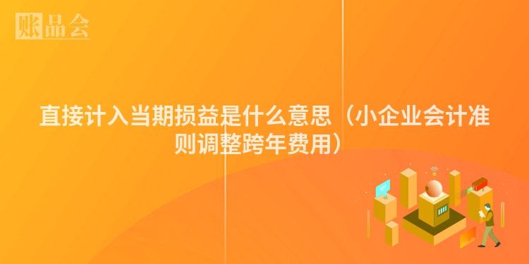 直接计入当期损益是什么意思（小企业会计准则调整跨年费用）