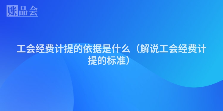 工会经费计提的依据是什么（解说工会经费计提的标准）
