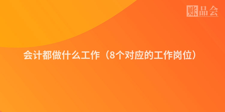 会计都做什么工作（8个对应的工作岗位）