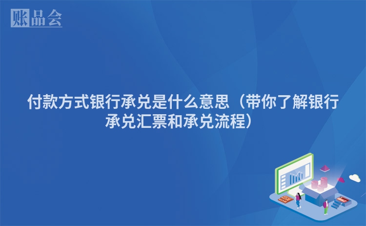 付款方式银行承兑是什么意思（带你了解银行承兑汇票和承兑流程）