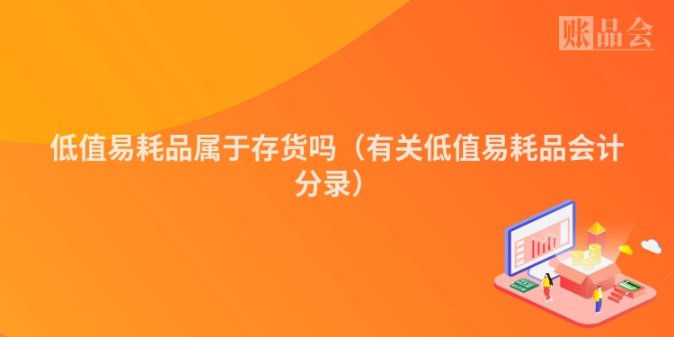 低值易耗品属于存货吗（有关低值易耗品会计分录）