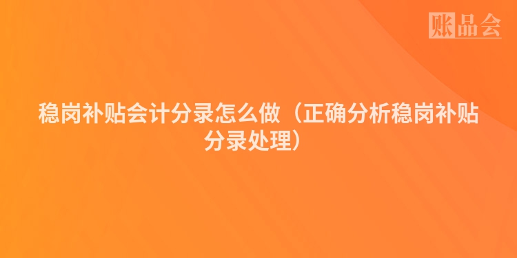 稳岗补贴会计分录怎么做（正确分析稳岗补贴分录处理）