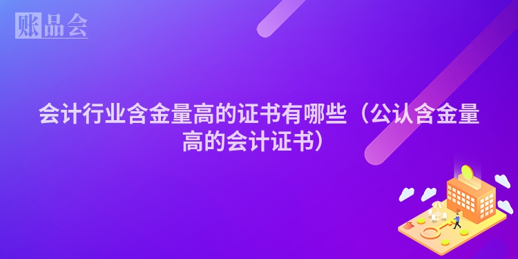 会计行业含金量高的证书有哪些（公认含金量高的会计证书）