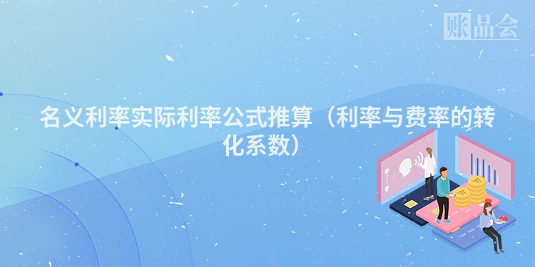 名义利率实际利率公式推算（利率与费率的转化系数）
