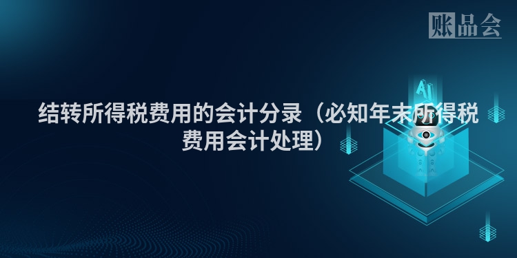 结转所得税费用的会计分录（必知年末所得税费用会计处理）