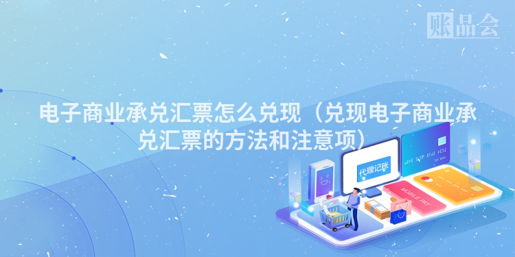 电子商业承兑汇票怎么兑现（兑现电子商业承兑汇票的方法和注意项）