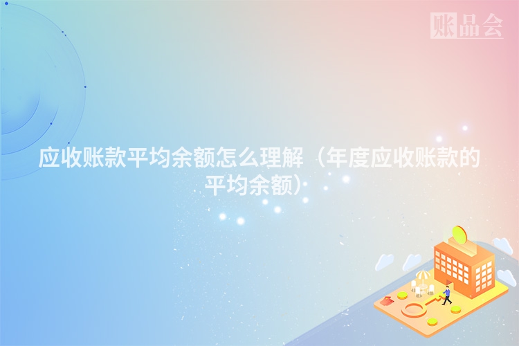 应收账款平均余额怎么理解（年度应收账款的平均余额）