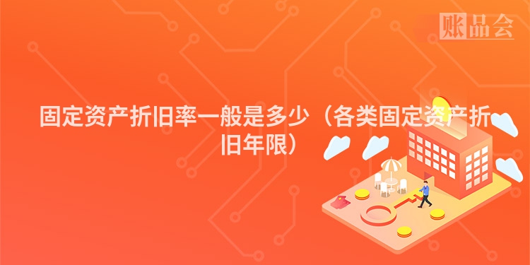 固定资产折旧率一般是多少（各类固定资产折旧年限）