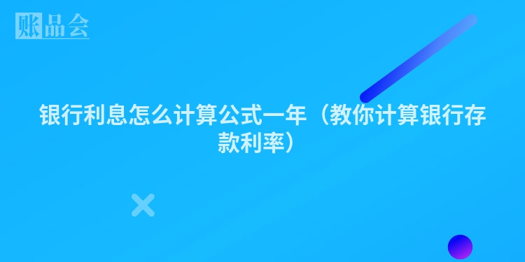 银行利息怎么计算公式一年（教你计算银行存款利率）