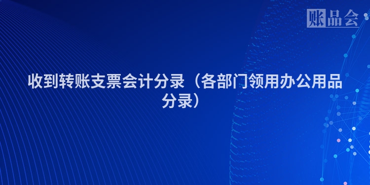 收到转账支票会计分录（各部门领用办公用品分录）