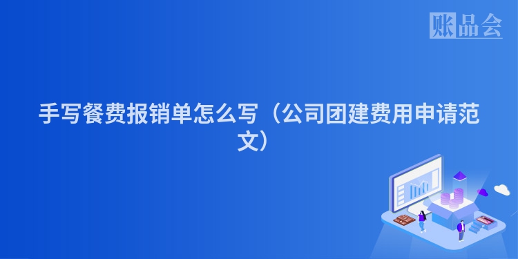 手写餐费报销单怎么写（公司团建费用申请范文）