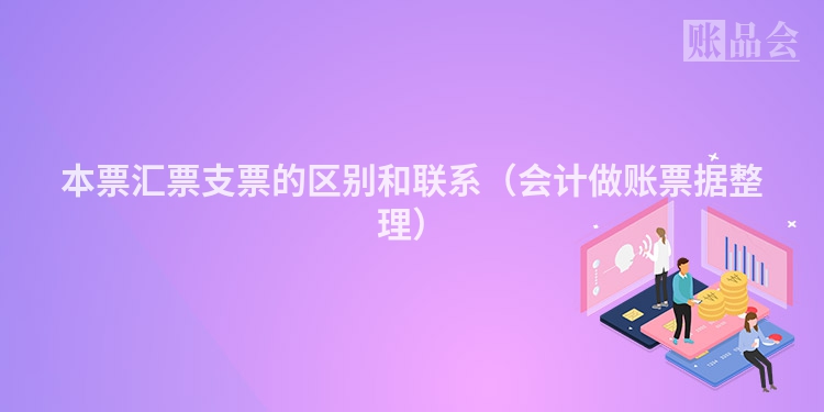 本票汇票支票的区别和联系（会计做账票据整理）