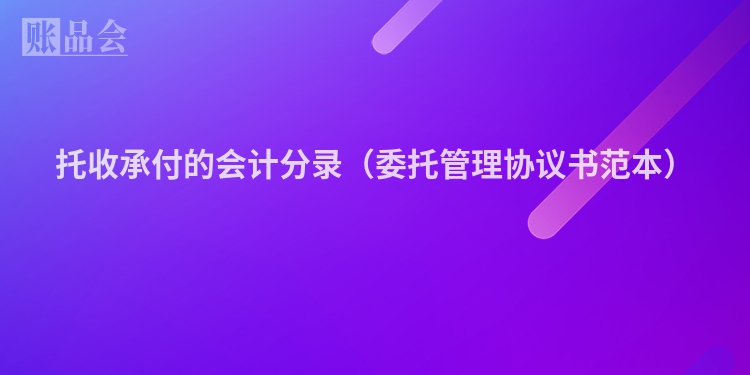 托收承付的会计分录（委托管理协议书范本）