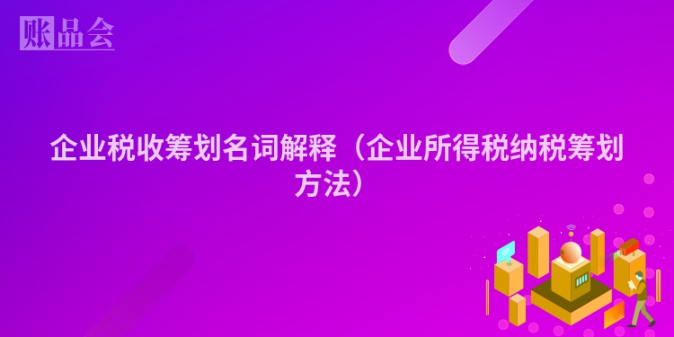 企业税收筹划名词解释（企业所得税纳税筹划方法）