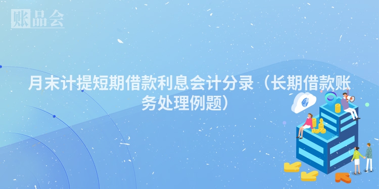 月末计提短期借款利息会计分录（长期借款账务处理例题）
