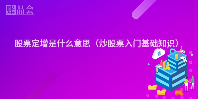股票定增是什么意思（炒股票入门基础知识）