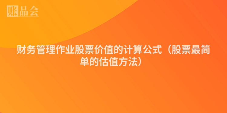 财务管理作业股票价值的计算公式（股票最简单的估值方法）