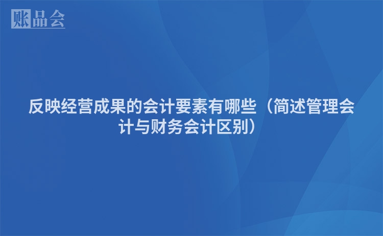反映经营成果的会计要素有哪些（简述管理会计与财务会计区别）
