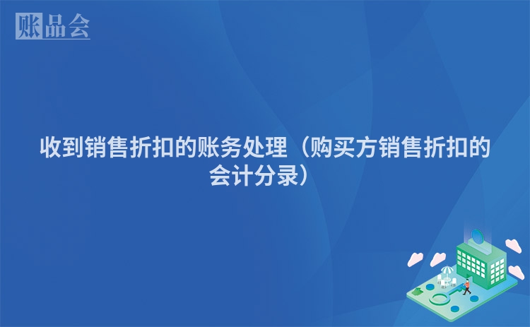 收到销售折扣的账务处理（购买方销售折扣的会计分录）
