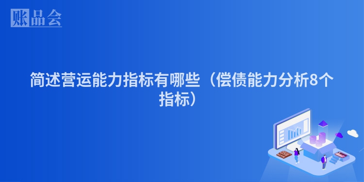 简述营运能力指标有哪些（偿债能力分析8个指标）