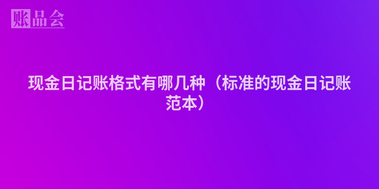 现金日记账格式有哪几种（标准的现金日记账范本）