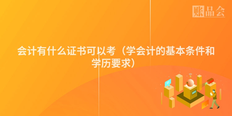 会计有什么证书可以考（学会计的基本条件和学历要求）