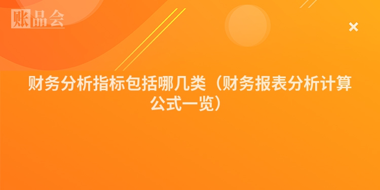 财务分析指标包括哪几类（财务报表分析计算公式一览）