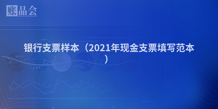 银行支票样本（2021年现金支票填写范本）