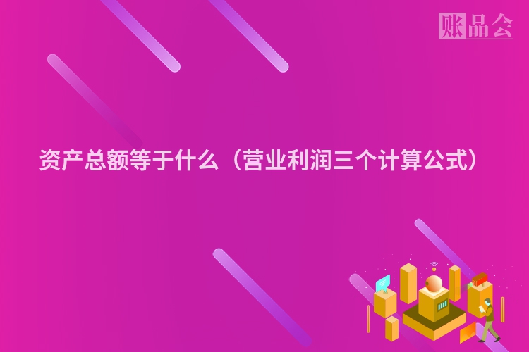 资产总额等于什么（营业利润三个计算公式）