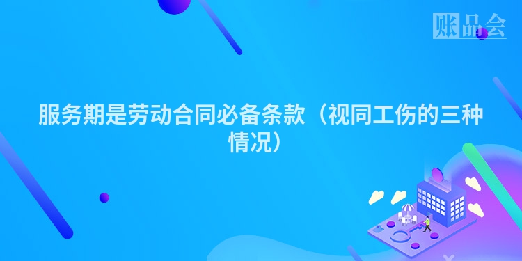 服务期是劳动合同必备条款（视同工伤的三种情况）