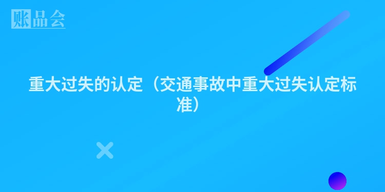 重大过失的认定（交通事故中重大过失认定标准）