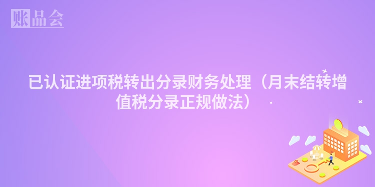 已认证进项税转出分录财务处理（月末结转增值税分录正规做法）