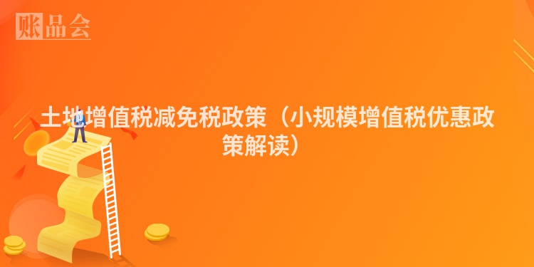土地增值税减免税政策（小规模增值税优惠政策解读）