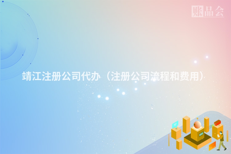 靖江注册公司代办（注册公司流程和费用）