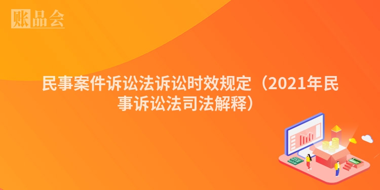 民事案件诉讼法诉讼时效规定（2021年民事诉讼法司法解释）