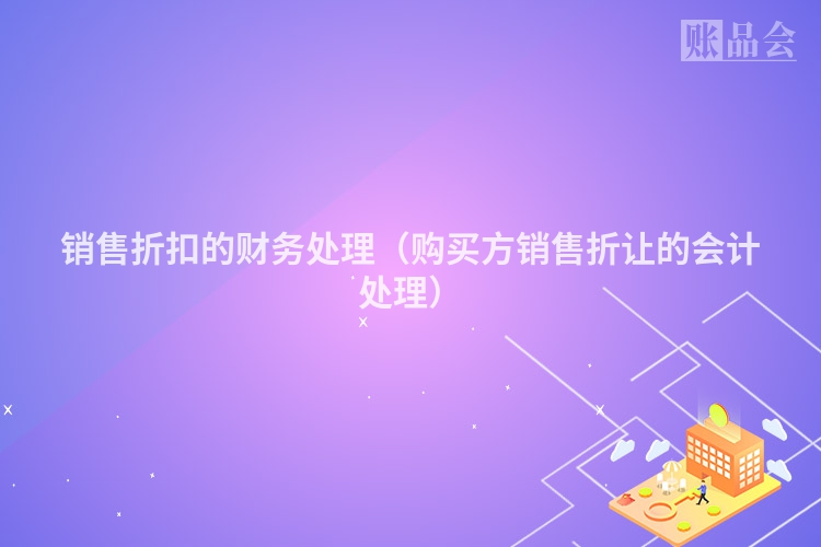 销售折扣的财务处理（购买方销售折让的会计处理）