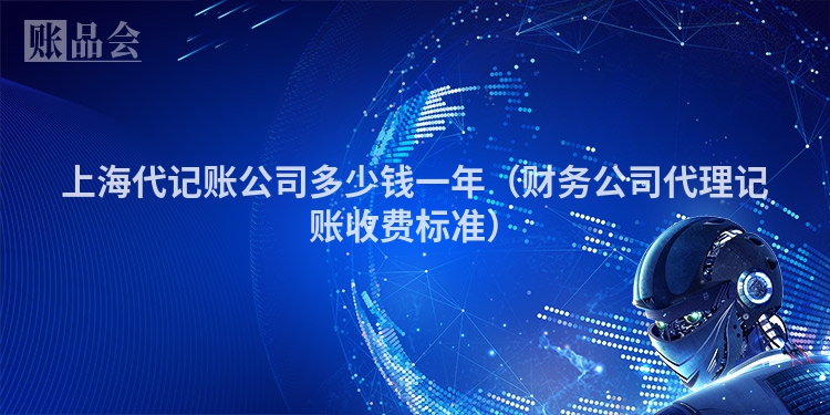 上海代记账公司多少钱一年（财务公司代理记账收费标准）