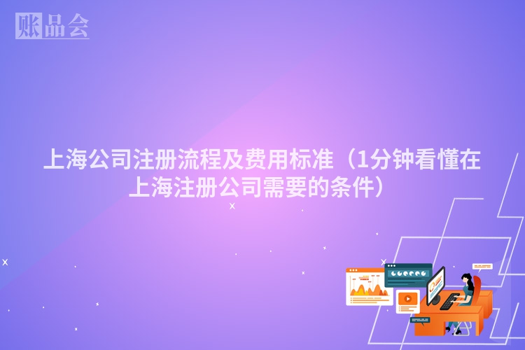 上海公司注册流程及费用标准（1分钟看懂在上海注册公司需要的条件）