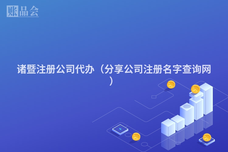 诸暨注册公司代办（分享公司注册名字查询网）