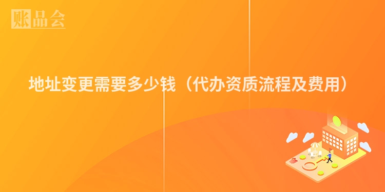 地址变更需要多少钱（代办资质流程及费用）