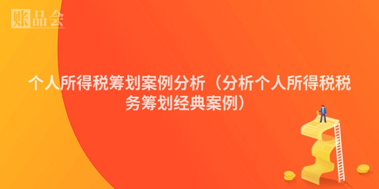 个人所得税筹划案例分析（分析个人所得税税务筹划经典案例）