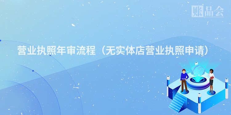 营业执照年审流程（无实体店营业执照申请）
