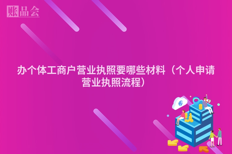 办个体工商户营业执照要哪些材料（个人申请营业执照流程）