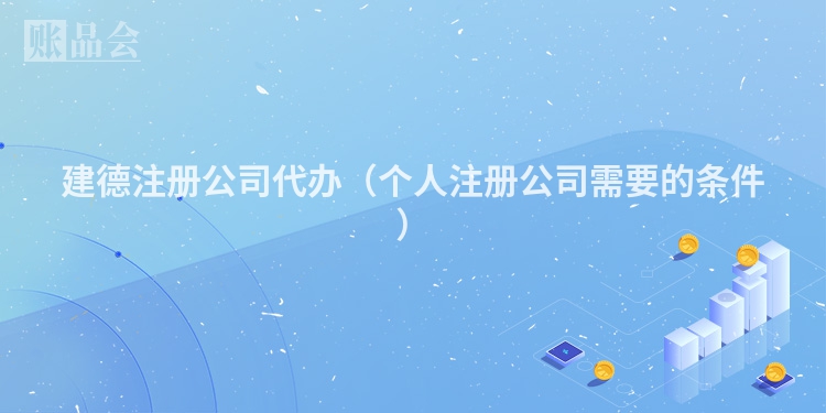 建德注册公司代办(个人注册公司需要的条件)
