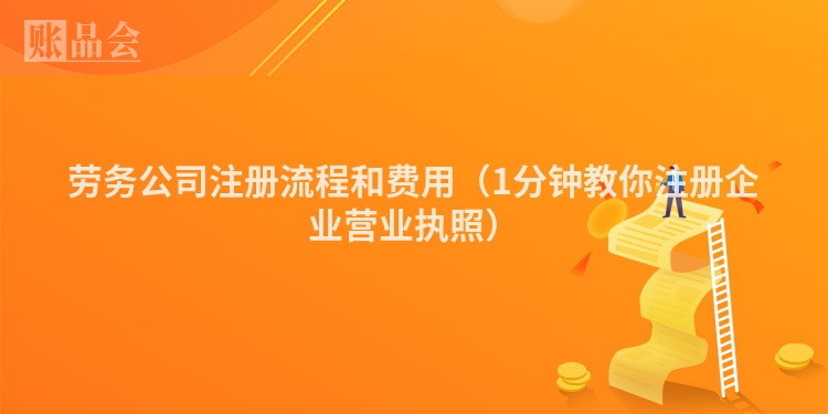 劳务公司注册流程和费用（1分钟教你注册企业营业执照）
