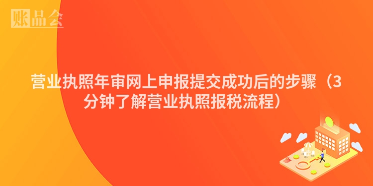 营业执照年审网上申报提交成功后的步骤（3分钟了解营业执照报税流程）